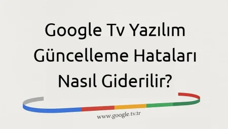 Google Tv Yazılım Güncelleme Hataları Nasıl Giderilir?