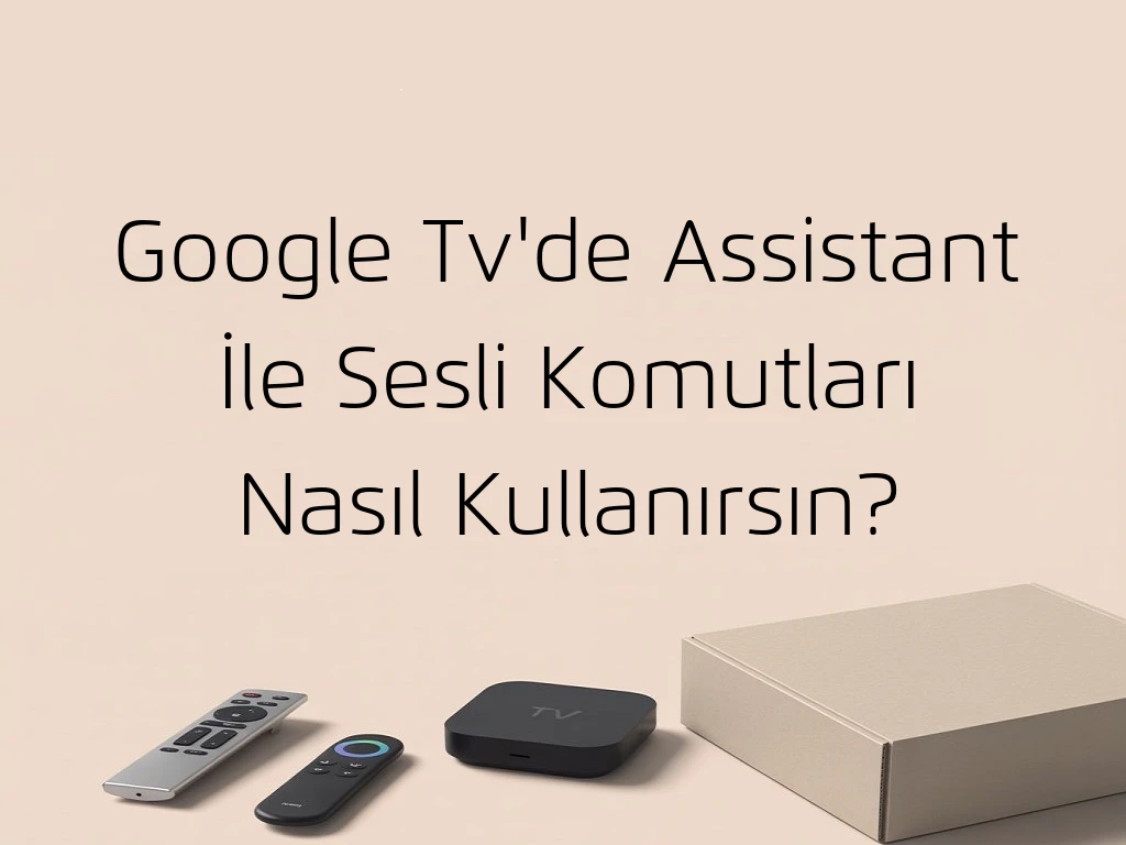 Google Tv'de Assistant İle Sesli Komutları Nasıl Kullanırsın?
