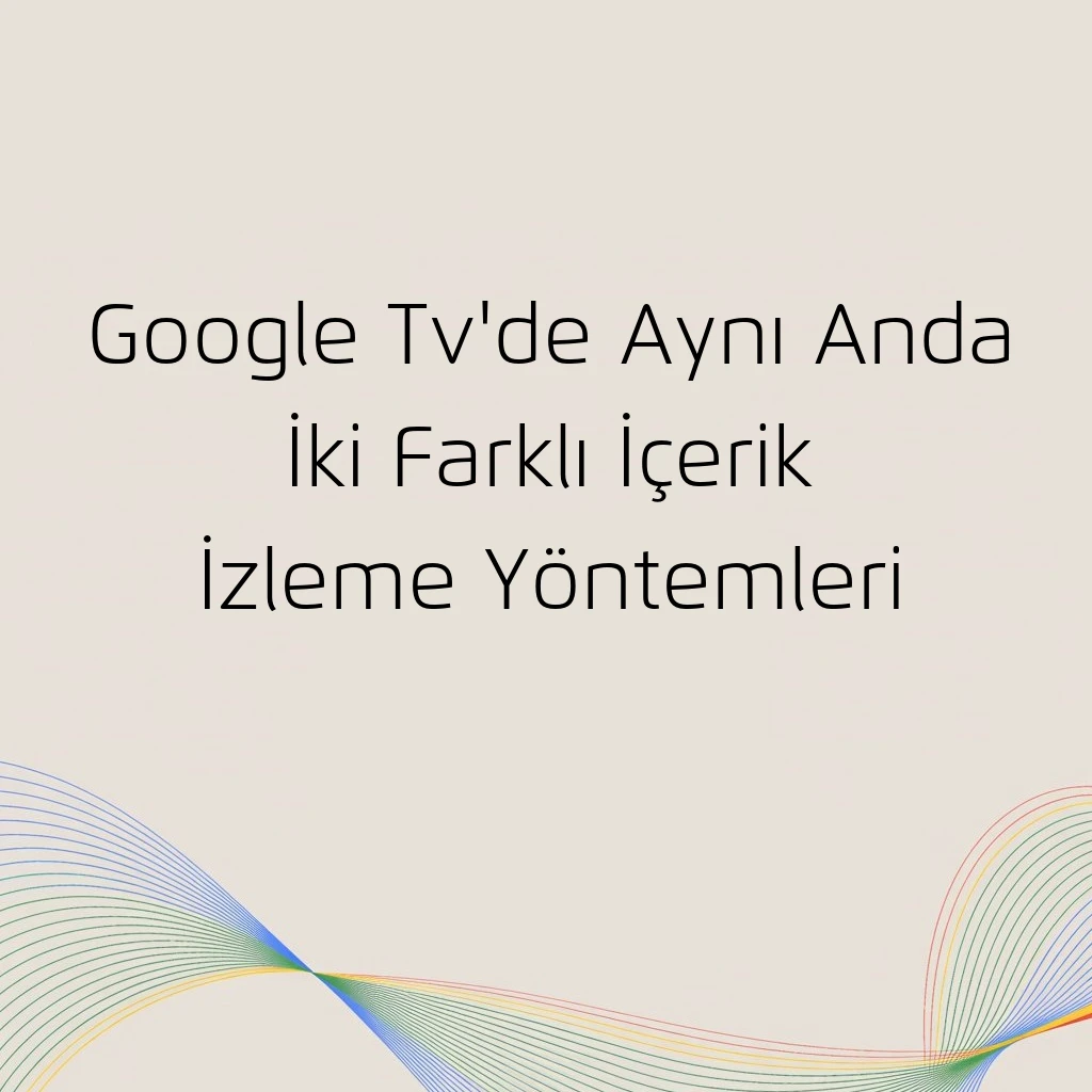 Google Tv'de Aynı Anda İki Farklı İçerik İzleme Yöntemleri