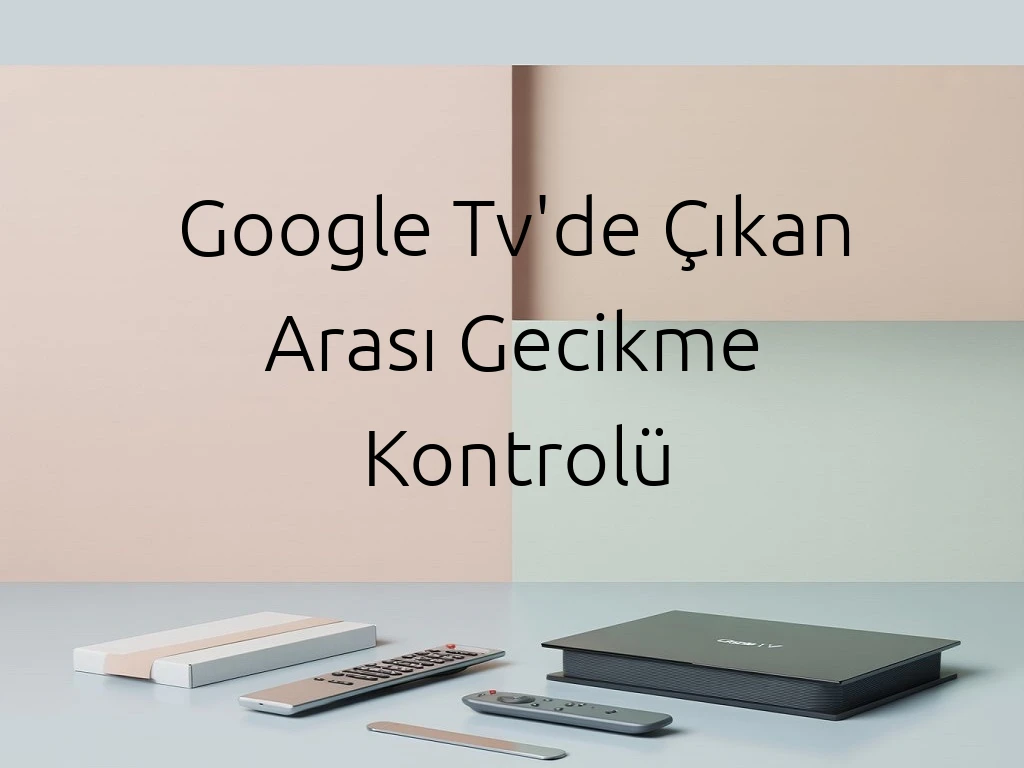 Google Tv'de Çıkan Arası Gecikme Kontrolü