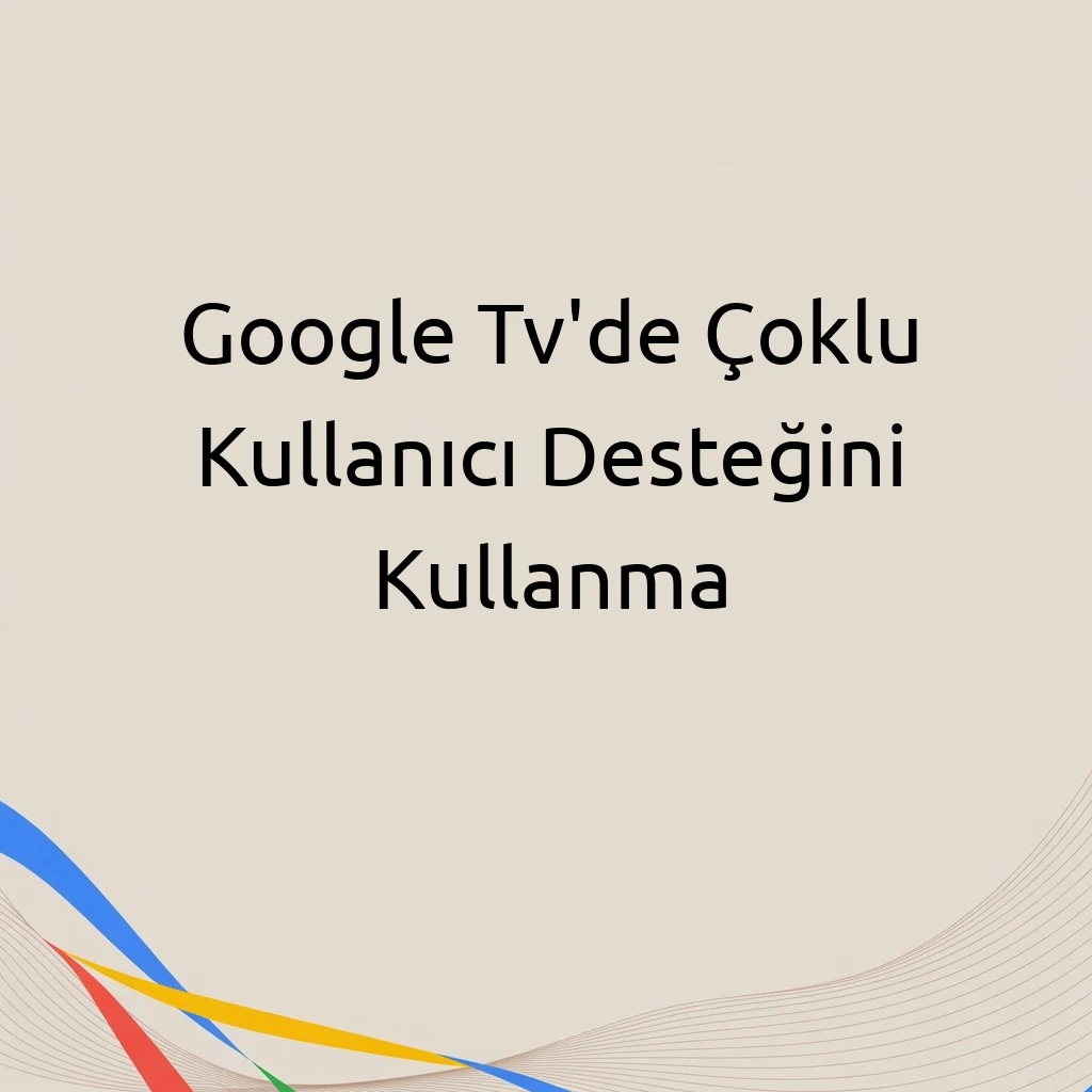 Google Tv'de Çoklu Kullanıcı Desteğini Kullanma