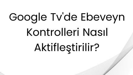 Google TV’de Ebeveyn Kontrolleri Nasıl Aktifleştirilir?