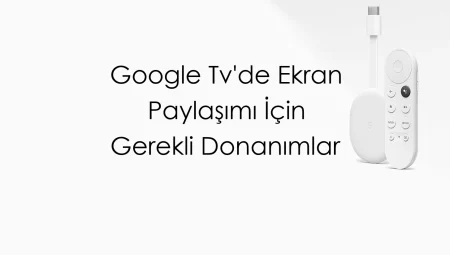 Google TV’de Ekran Paylaşımı İçin Gerekli Donanımlar