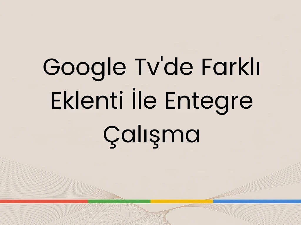 Google Tv'de Farklı Eklenti İle Entegre Çalışma