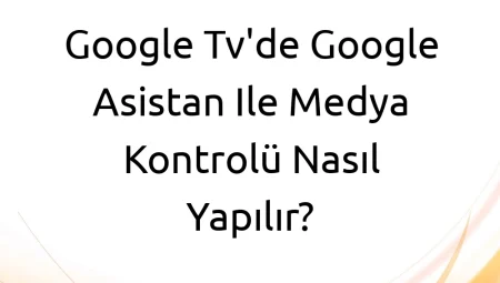 Google TV’de Google Asistan ile Medya Kontrolü Nasıl Yapılır?