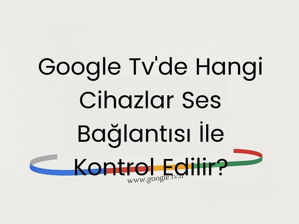 Google Tv'de Hangi Cihazlar Ses Bağlantısı İle Kontrol Edilir?