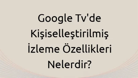Google Tv’de Kişiselleştirilmiş İzleme Özellikleri Nelerdir?