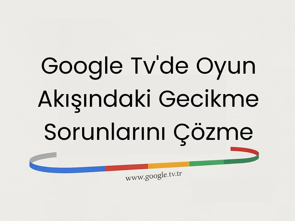 Google Tv'de Oyun Akışındaki Gecikme Sorunlarını Çözme