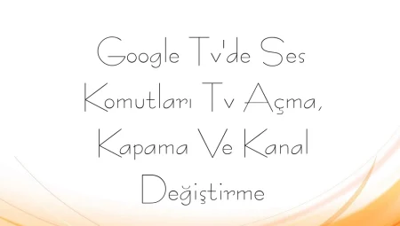 Google Tv’de Ses Komutları Tv Açma, Kapama Ve Kanal Değiştirme