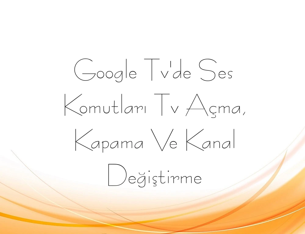 Google Tv'de Ses Komutları Tv Açma, Kapama Ve Kanal Değiştirme