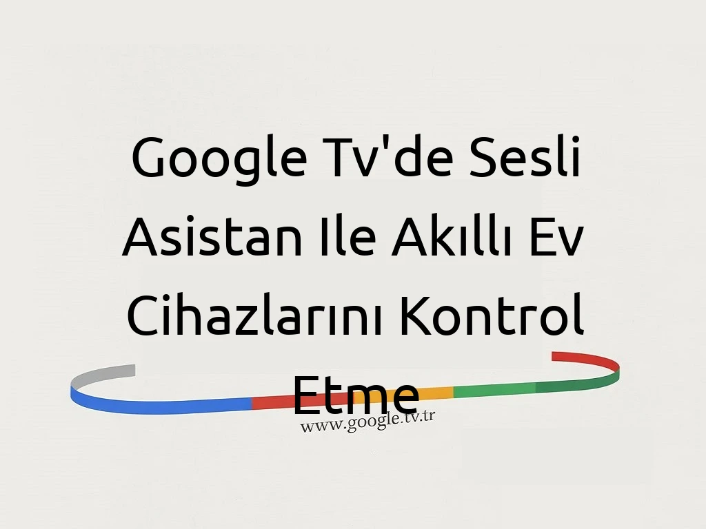 Google Tv'de Sesli Asistan Ile Akıllı Ev Cihazlarını Kontrol Etme