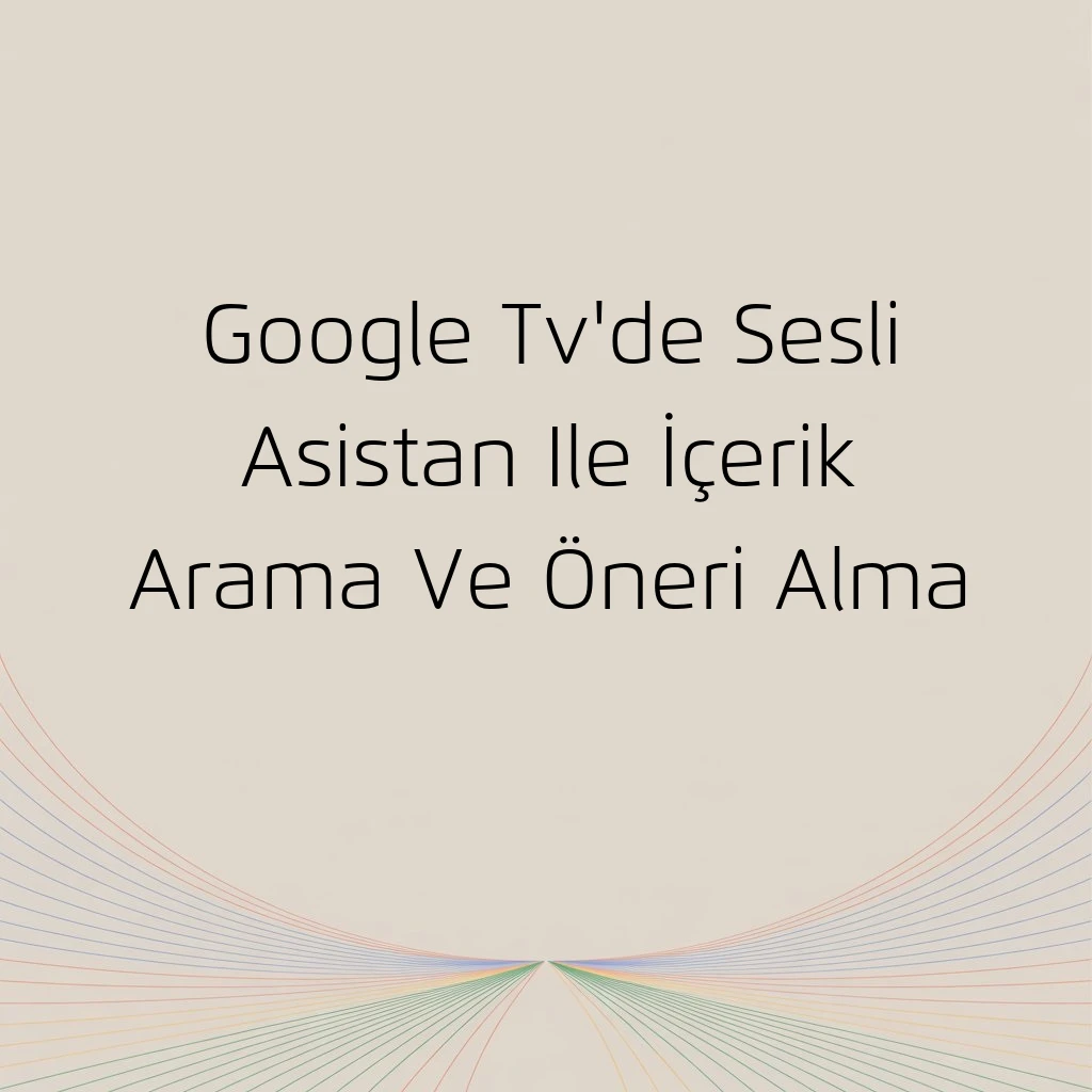 Google Tv'de Sesli Asistan Ile İçerik Arama Ve Öneri Alma