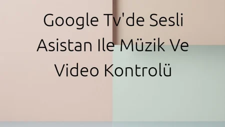 Google TV’de Sesli Asistan ile Müzik ve Video Kontrolü