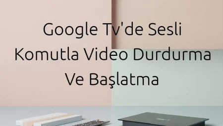Google TV’de Sesli Komutla Video Durdurma ve Başlatma