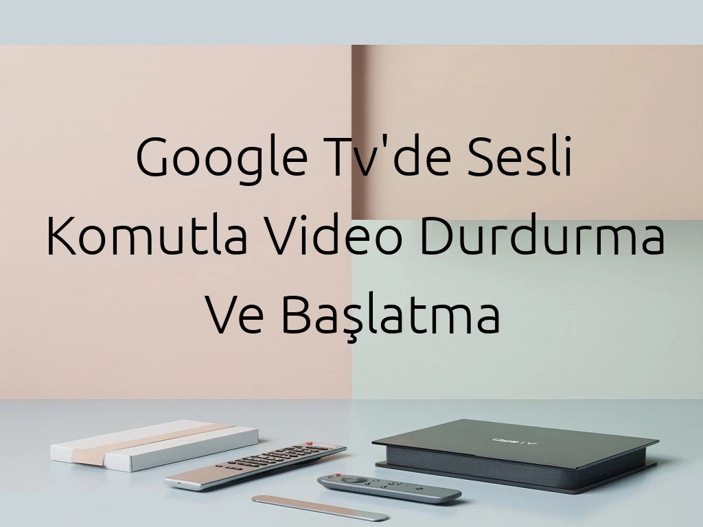 Google Tv'de Sesli Komutla Video Durdurma Ve Başlatma