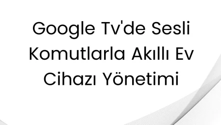 Google Tv’de Sesli Komutlarla Akıllı Ev Cihazı Yönetimi