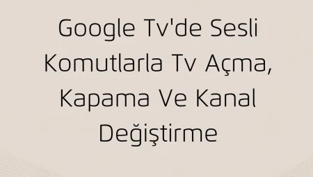 Google TV’de Sesli Komutlarla TV Açma, Kapama ve Kanal Değiştirme