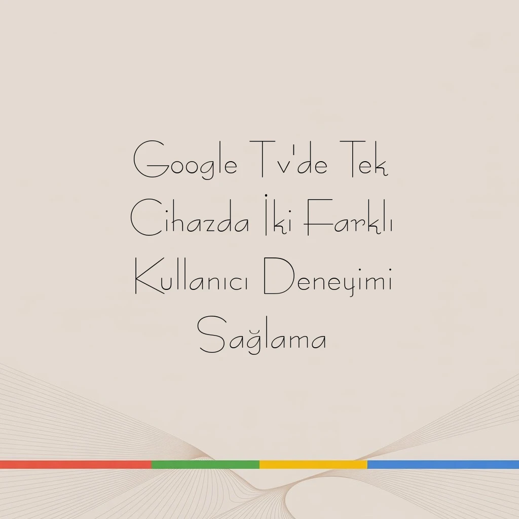 Google Tv'de Tek Cihazda İki Farklı Kullanıcı Deneyimi Sağlama