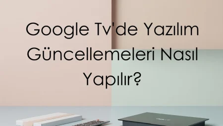 Google Tv’de Yazılım Güncellemeleri Nasıl Yapılır?
