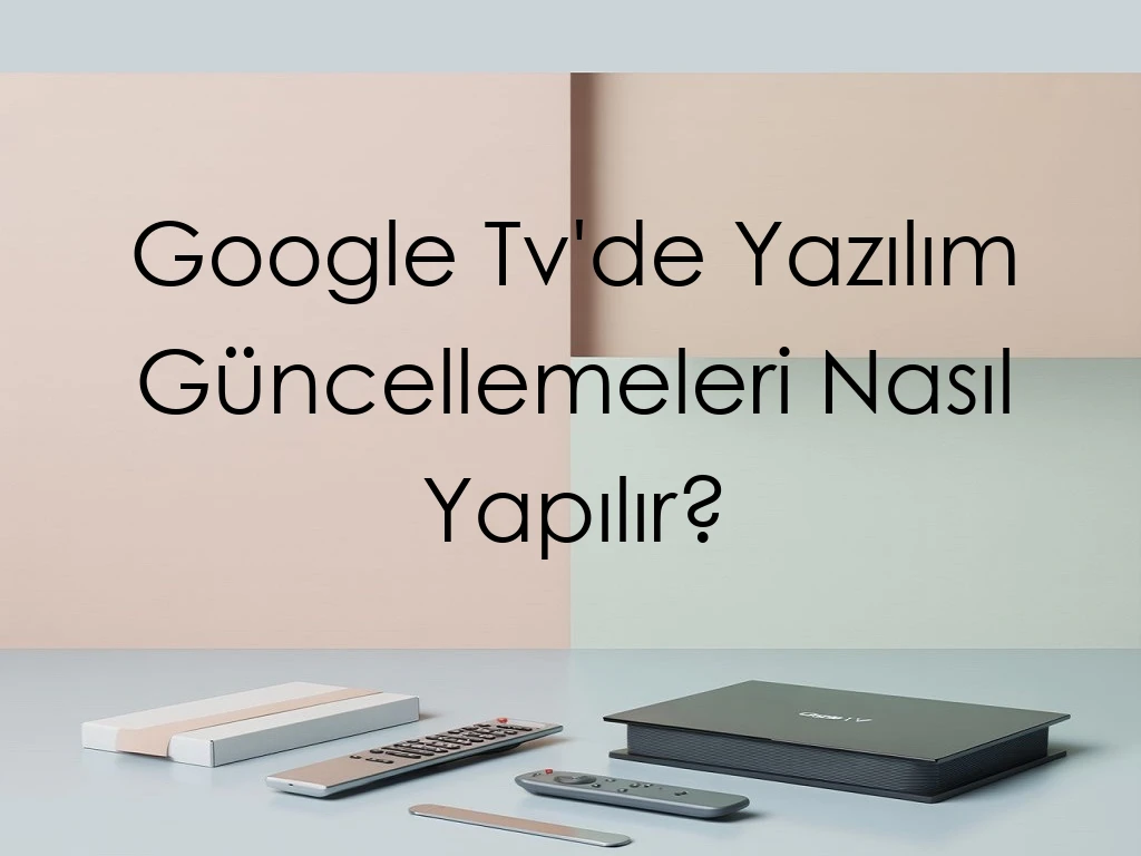 Google Tv'de Yazılım Güncellemeleri Nasıl Yapılır?