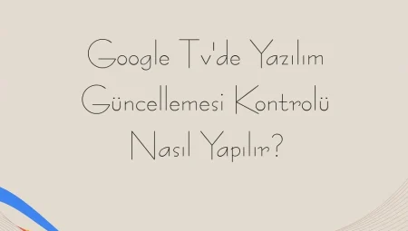 Google Tv’de Yazılım Güncellemesi Kontrolü Nasıl Yapılır?
