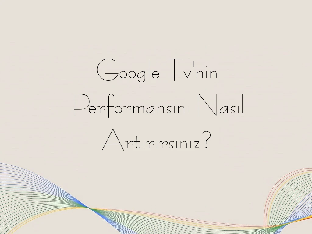 Google Tv'nin Performansını Nasıl Artırırsınız?