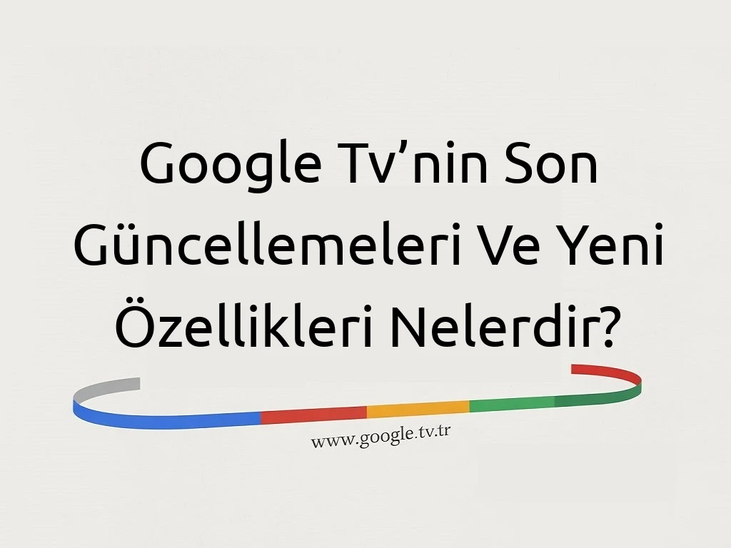 Google Tv’nin Son Güncellemeleri Ve Yeni Özellikleri Nelerdir?