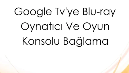 Google TV’ye Blu-Ray Oynatıcı ve Oyun Konsolu Bağlama