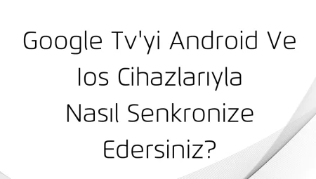 Google TV’yi Android ve iOS Cihazlarıyla Nasıl Senkronize Edersiniz?