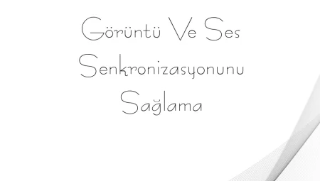 Görüntü ve Ses Senkronizasyonunu Sağlama