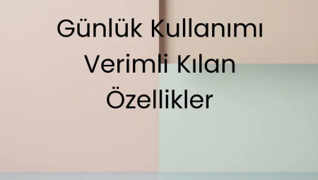 Günlük Kullanımı Verimli Kılan Özellikler