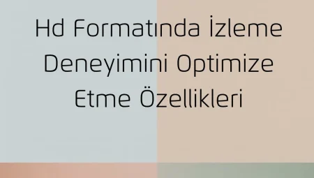 HD Formatında İzleme Deneyimini Optimize Etme Özellikleri