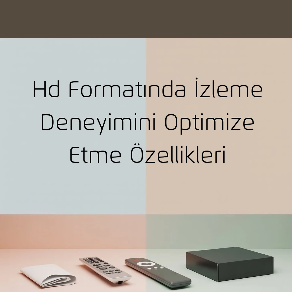 Hd Formatında İzleme Deneyimini Optimize Etme Özellikleri