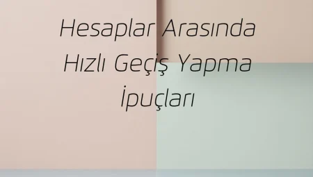 Hesaplar Arasında Hızlı Geçiş Yapma İpuçları