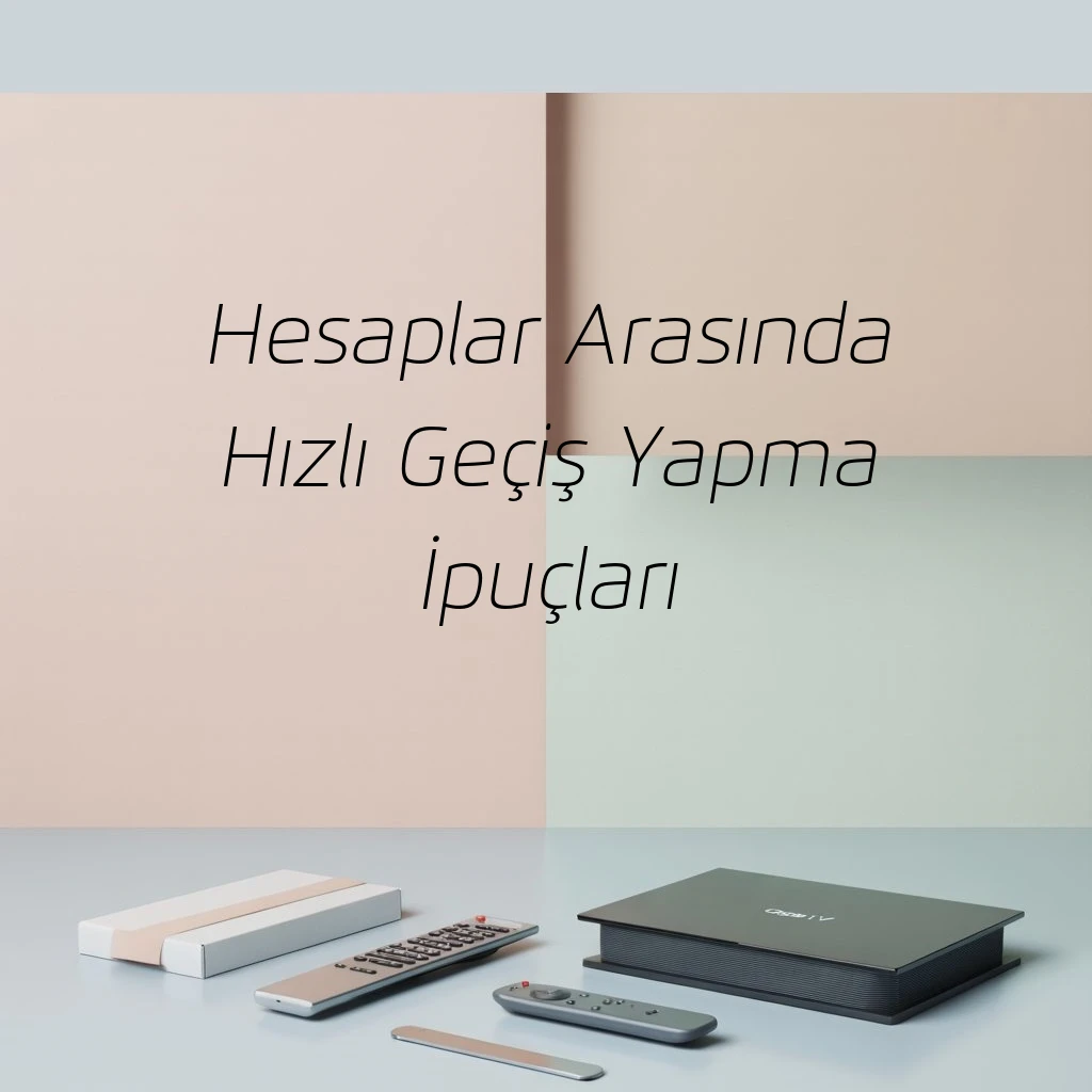 Hesaplar Arasında Hızlı Geçiş Yapma İpuçları