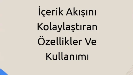 İçerik Akışını Kolaylaştıran Özellikler ve Kullanımı