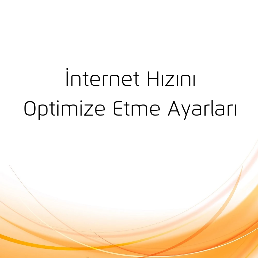 İnternet Hızını Optimize Etme Ayarları