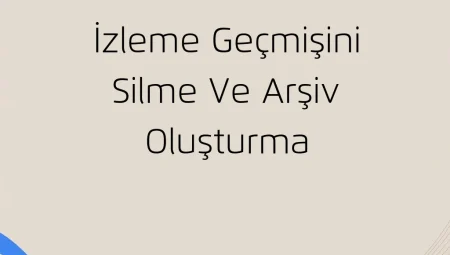 İzleme Geçmişini Silme ve Arşiv Oluşturma