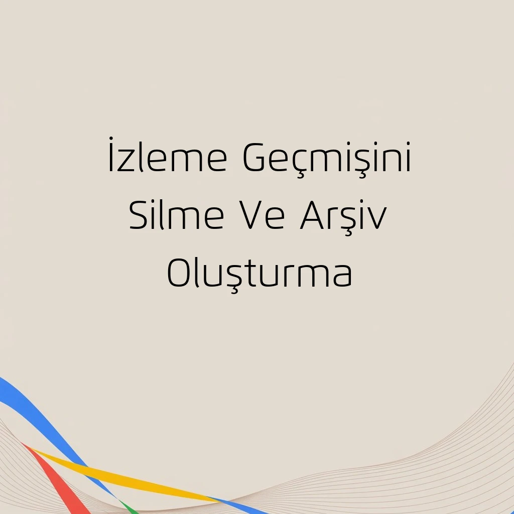 İzleme Geçmişini Silme Ve Arşiv Oluşturma