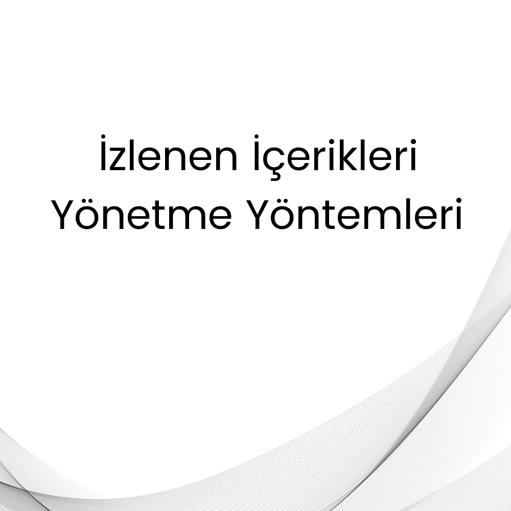 İzlenen İçerikleri Yönetme Yöntemleri
