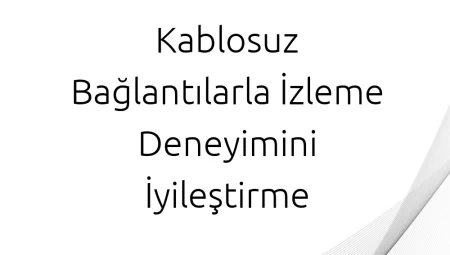 Kablosuz Bağlantılarla İzleme Deneyimini İyileştirme