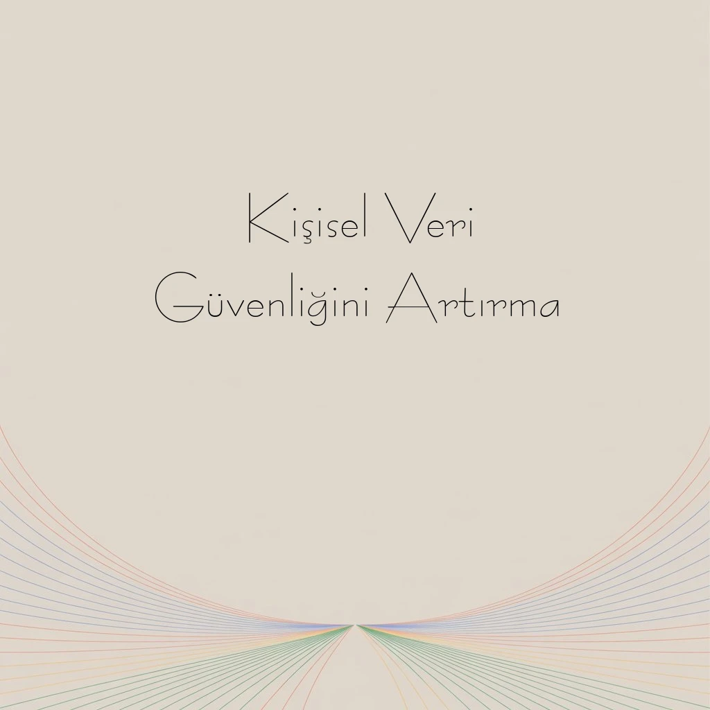 Kişisel Veri Güvenliğini Artırma