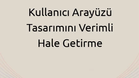 Kullanıcı Arayüzü Tasarımını Verimli Hale Getirme