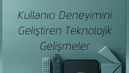 Kullanıcı Deneyimini Geliştiren Teknolojik Gelişmeler