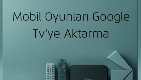 Mobil Oyunları Google TV’ye Aktarma