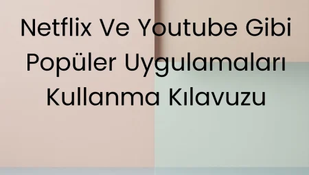 Netflix ve YouTube Gibi Popüler Uygulamaları Kullanma Kılavuzu