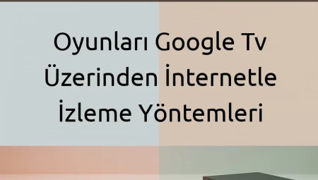 Oyunları Google TV Üzerinden İnternetle İzleme Yöntemleri