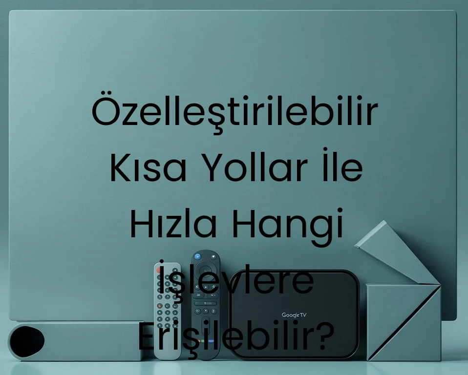 Özelleştirilebilir Kısa Yollar İle Hızla Hangi İşlevlere Erişilebilir?