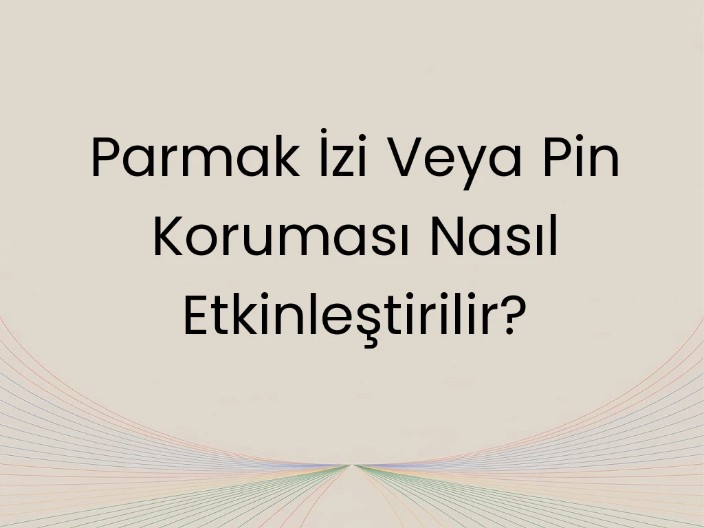 Parmak İzi Veya Pin Koruması Nasıl Etkinleştirilir?