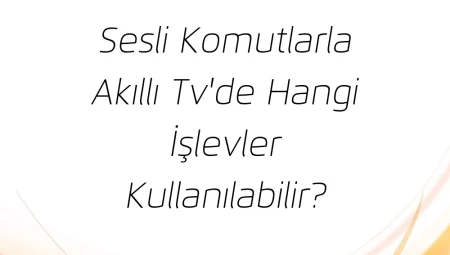 Sesli Komutlarla Akıllı TV’de Hangi İşlevler Kullanılabilir?